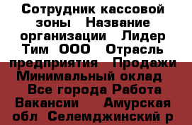 Сотрудник кассовой зоны › Название организации ­ Лидер Тим, ООО › Отрасль предприятия ­ Продажи › Минимальный оклад ­ 1 - Все города Работа » Вакансии   . Амурская обл.,Селемджинский р-н